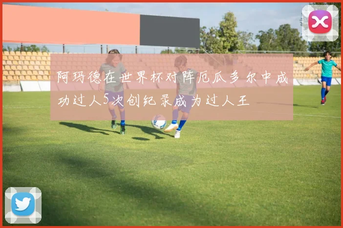 阿玛德在世界杯对阵厄瓜多尔中成功过人5次创纪录成为过人王