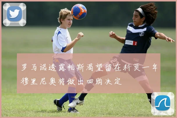罗马诺透露帕斯渴望留在科莫一年穆里尼奥将做出回购决定