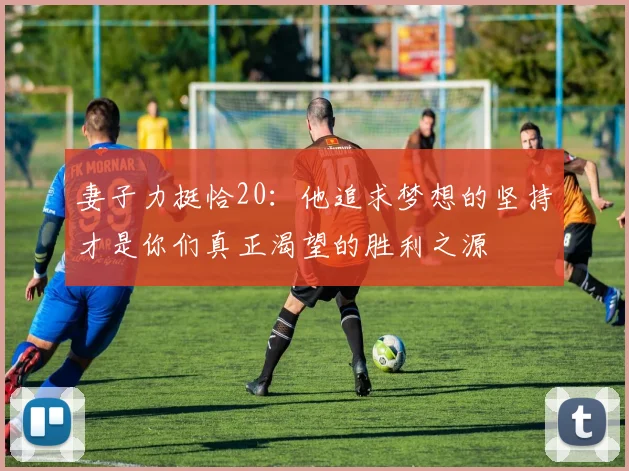 妻子力挺恰20：他追求梦想的坚持才是你们真正渴望的胜利之源