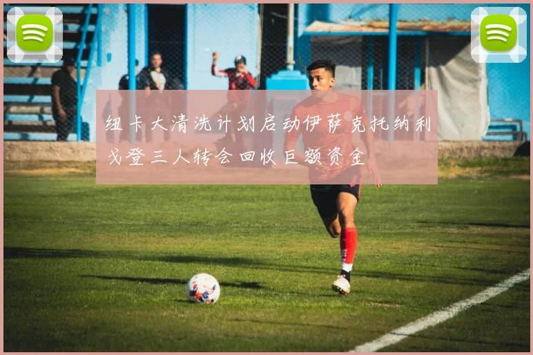 纽卡大清洗计划启动伊萨克托纳利戈登三人转会回收巨额资金
